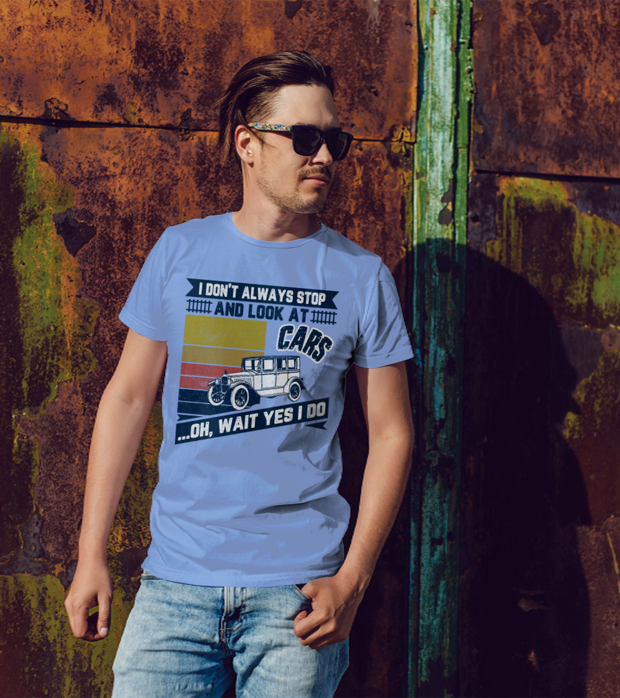 I Don't Always Stop And Look At Cars Oh Wait Yes I Do Classic Vintage Car T-Shirt