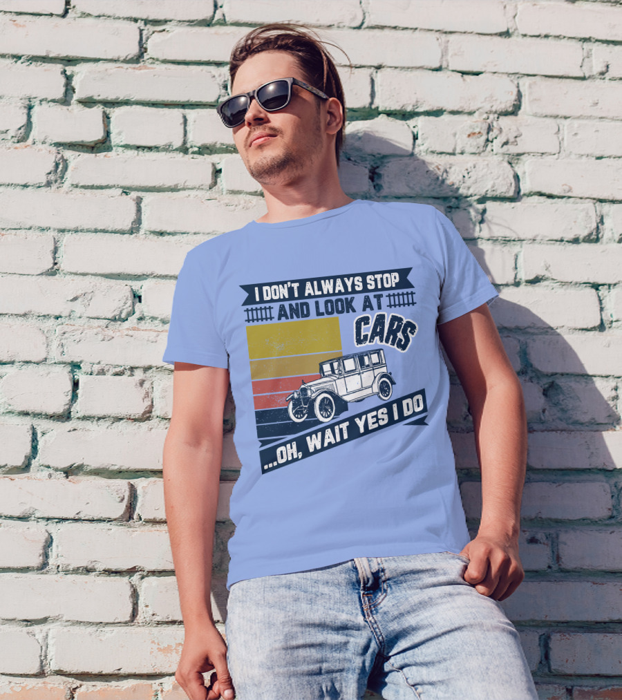 I Don't Always Stop And Look At Cars Oh Wait Yes I Do Classic Vintage Car T-Shirt