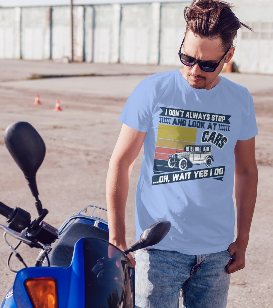 I Don't Always Stop And Look At Cars Oh Wait Yes I Do Classic Vintage Car T-Shirt