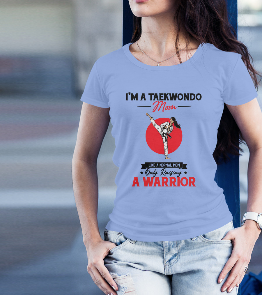 I'm A Taekwondo Mom Raising A Warrior Like A Normal Mom T-Shirt