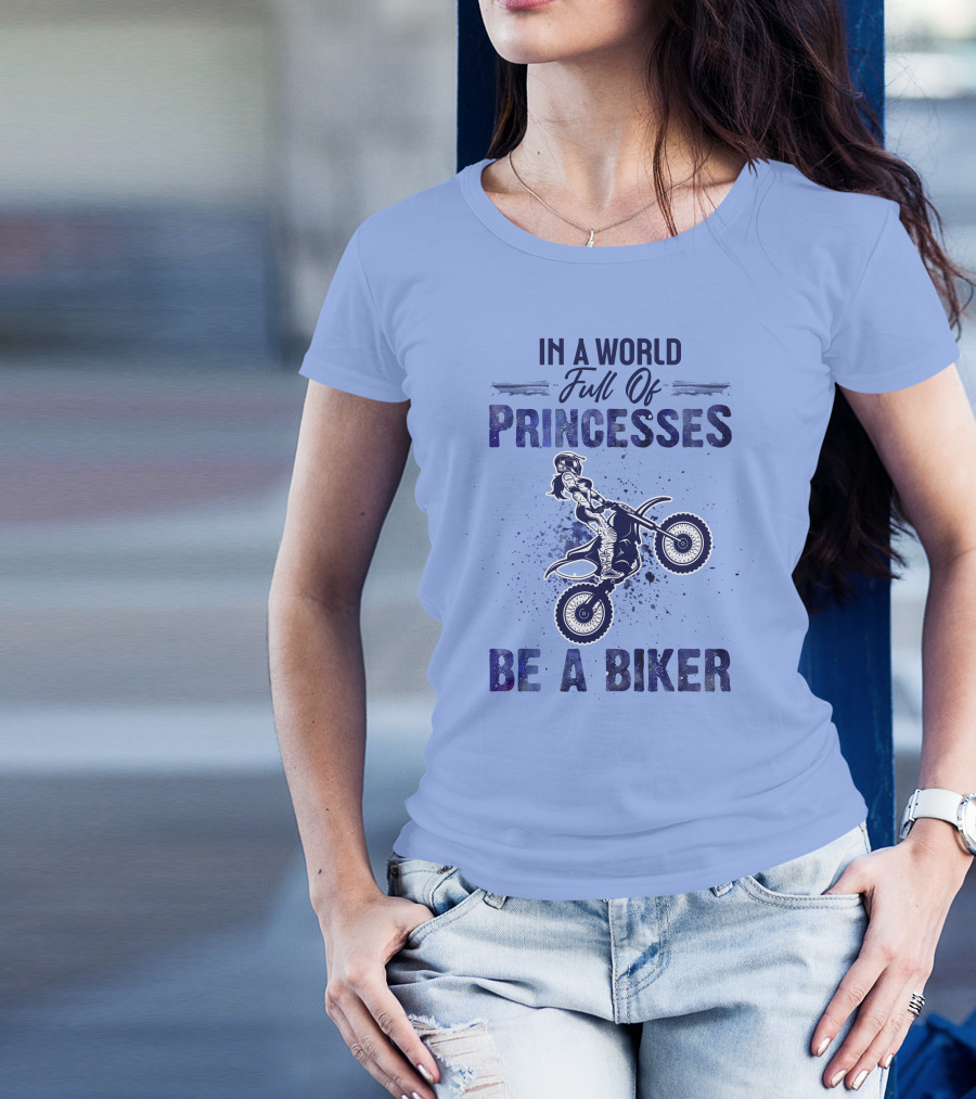 In A World Full Of Princesses Be A Biker - Motorcycle Rider T-Shirt