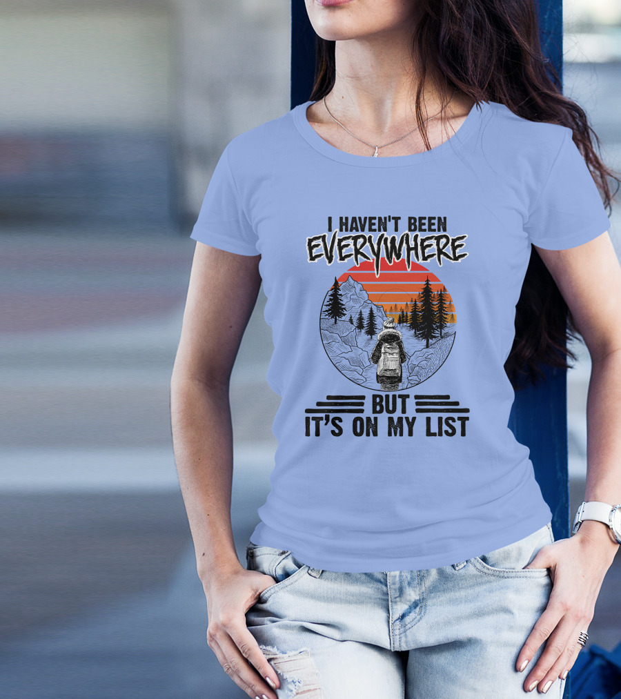 I Haven't Been Everywhere Scenic Adventure It's On My List T-Shirt