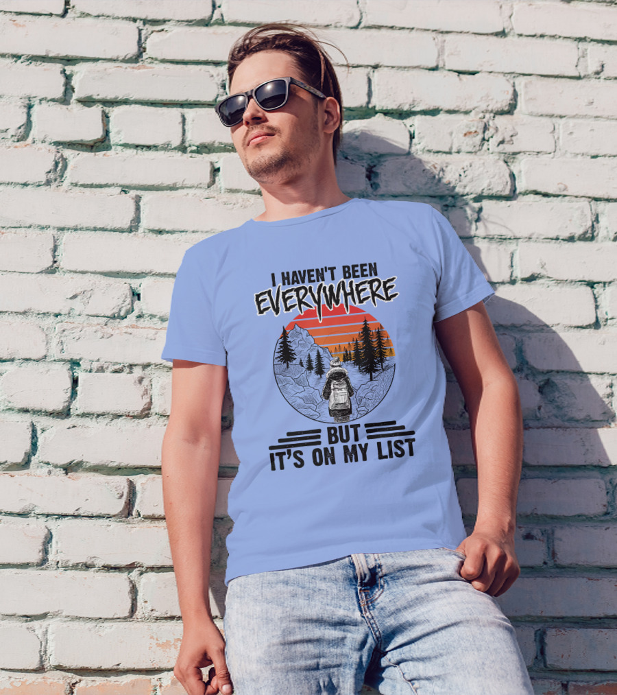 I Haven't Been Everywhere Scenic Adventure It's On My List T-Shirt