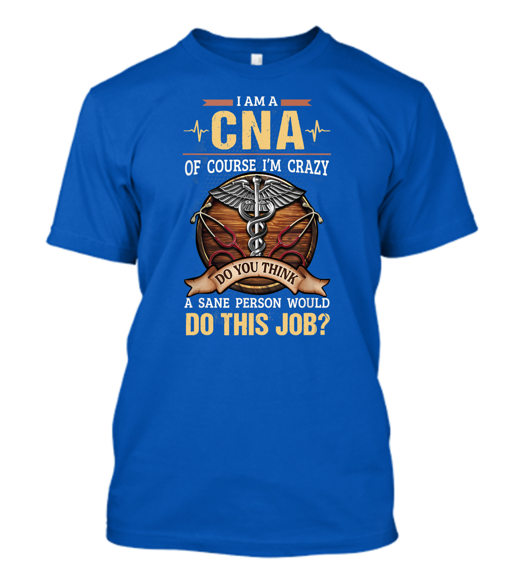 I Am A CNA Of Course I'm Crazy Do You Think A Sane Person Would Do This Job T-Shirt