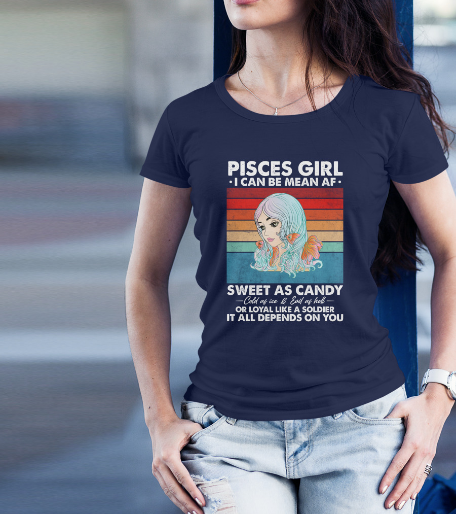 Pisces Girl I Can Be Mean AF Sweet As Candy Cold As Ice Evil As Hell Loyal Like A Soldier It All Depends On You T-Shirt
