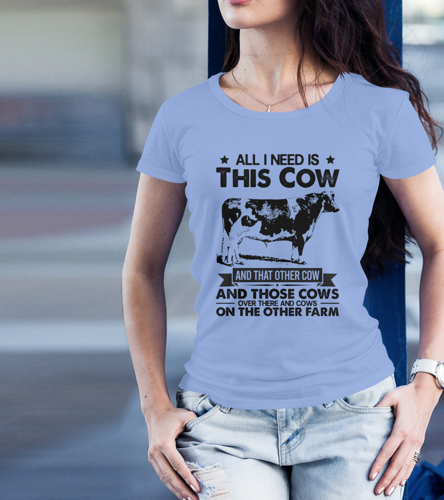 All I Need Is This Cow And That Other Cow And Those Cows Over There And Cows On The Other Farm T-Shirt