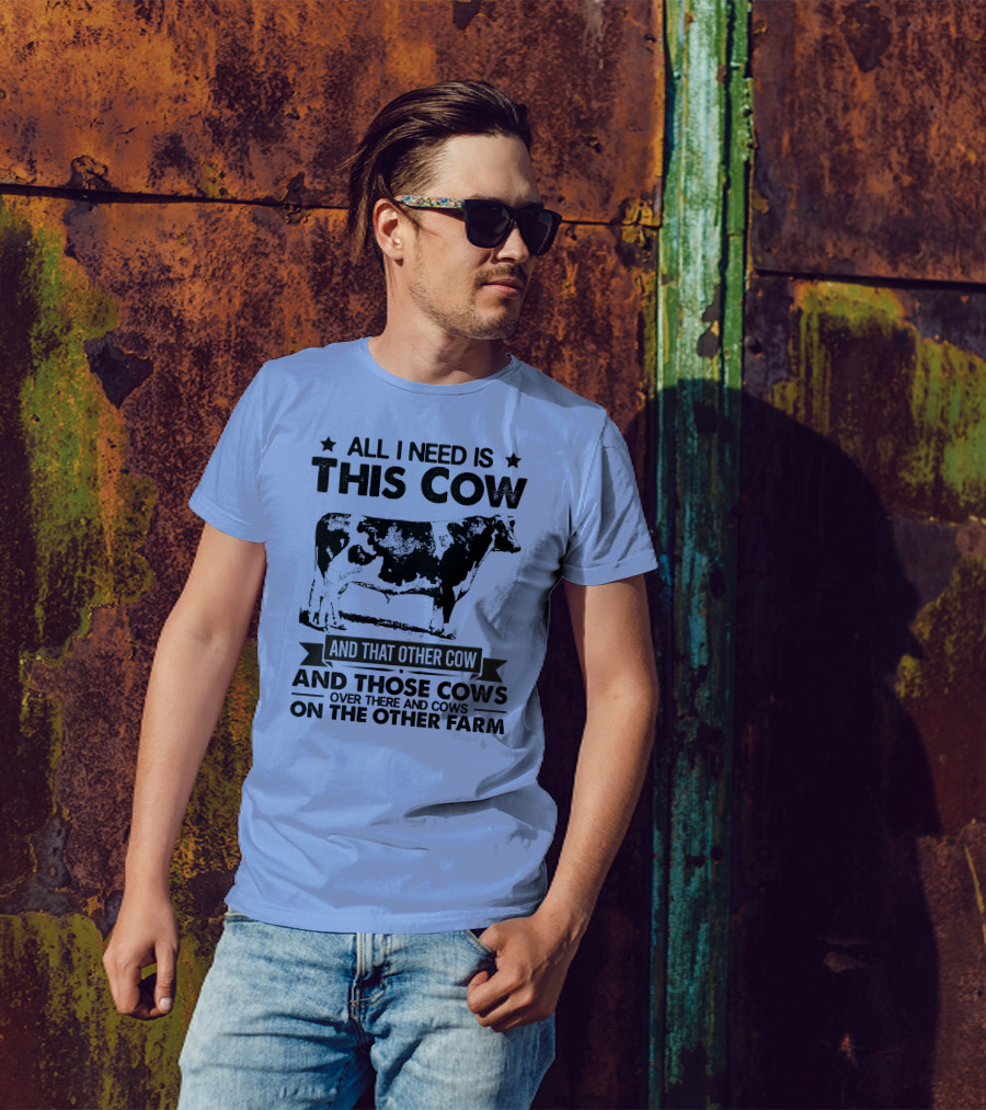 All I Need Is This Cow And That Other Cow And Those Cows Over There And Cows On The Other Farm T-Shirt