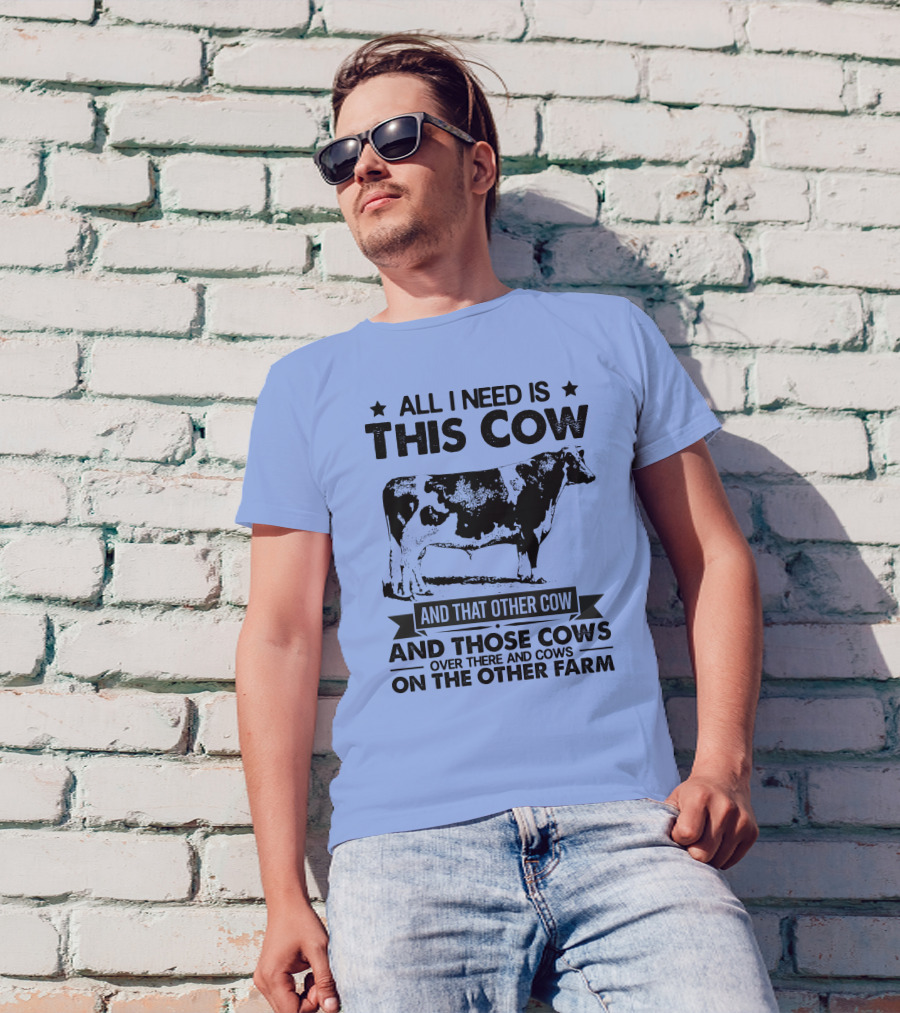 All I Need Is This Cow And That Other Cow And Those Cows Over There And Cows On The Other Farm T-Shirt