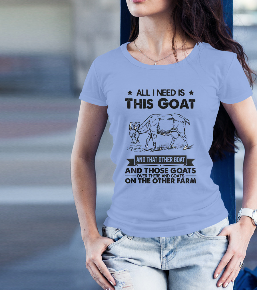 All I Need Is This Goat And That Other Goat And Those Goats Over There And Goats On The Other Farm T-Shirt