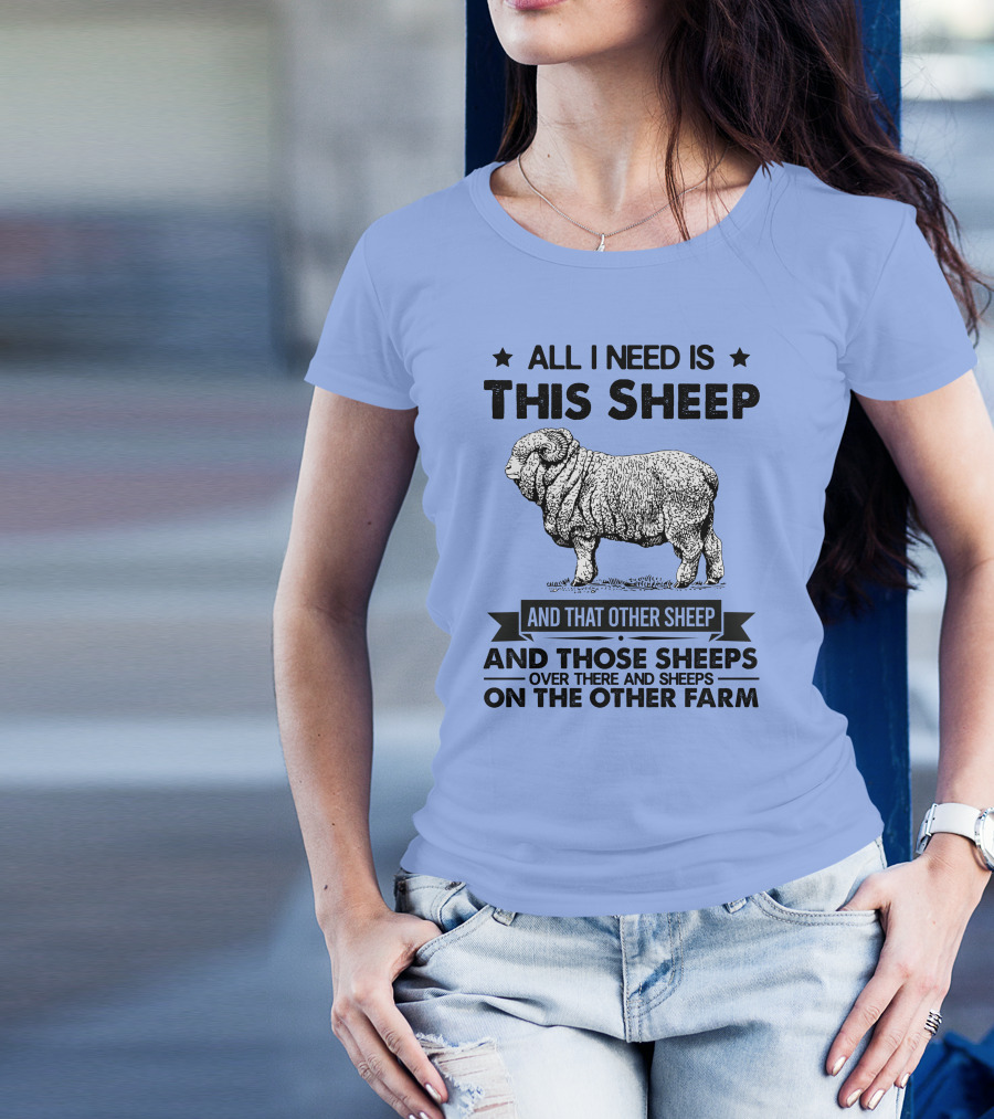 All I Need Is This Sheep And That Other Sheep And Those Sheeps Over There And Sheeps On The Other Farm T-Shirt