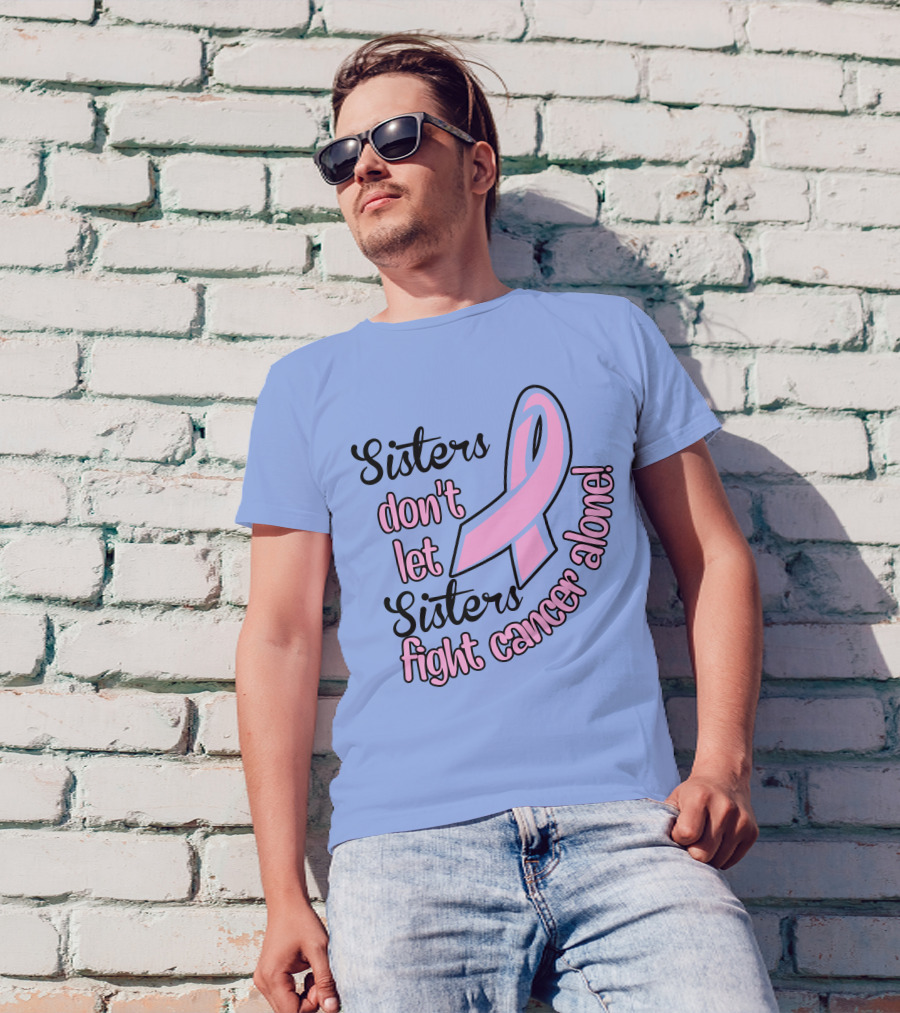 Sisters Don't Let Sisters Fight Cancer Alone Pink T-Shirt