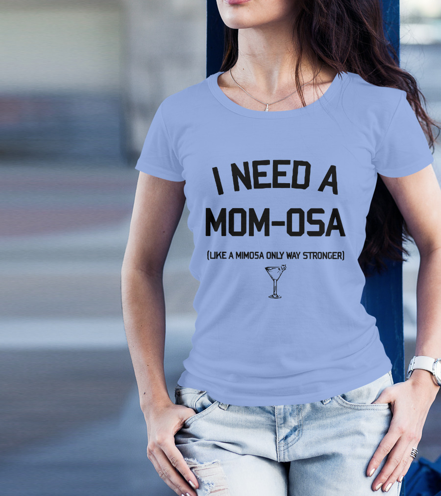 I Need A Mom-Osa Like A Mimosa Only Way Stronger T-Shirt
