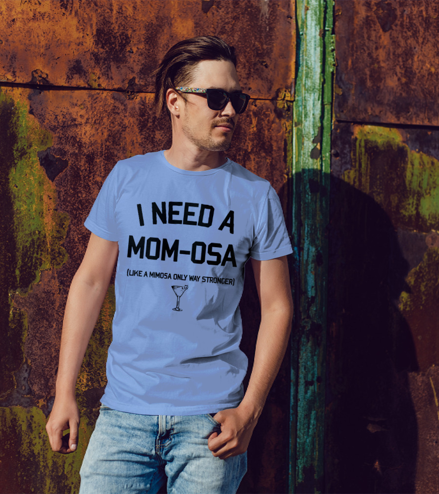 I Need A Mom-Osa Like A Mimosa Only Way Stronger T-Shirt