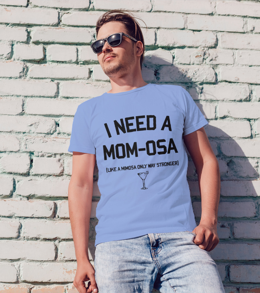 I Need A Mom-Osa Like A Mimosa Only Way Stronger T-Shirt