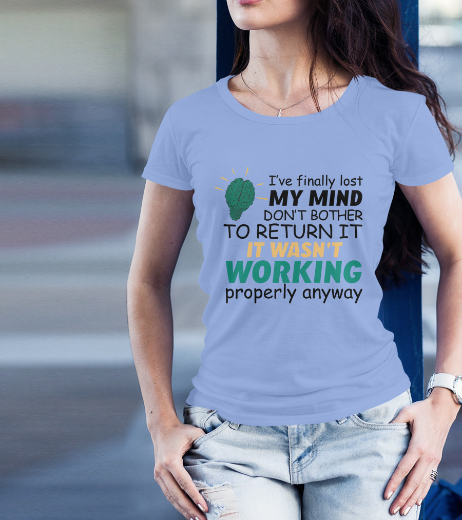 I've Finally Lost My Mind Don't Bother To Return It Wasn't Working Properly Anyway T-Shirt
