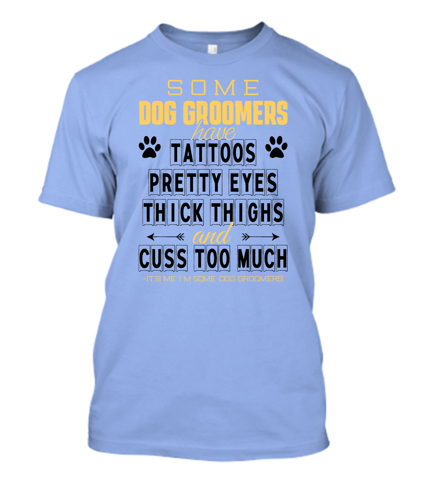 Some Dog Groomers Have Tattoos Pretty Eyes Thick Thighs And Cuss Too Much - It's Me I'm Some Dog Groomers T-Shirt