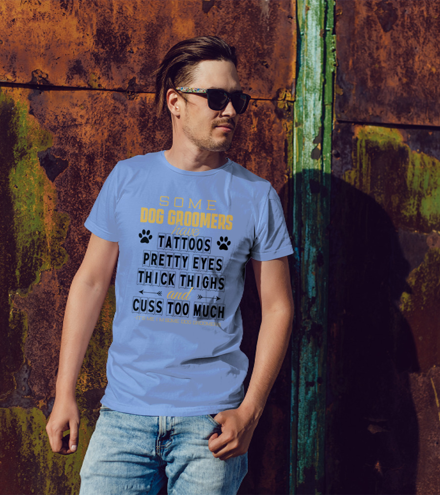 Some Dog Groomers Have Tattoos Pretty Eyes Thick Thighs And Cuss Too Much - It's Me I'm Some Dog Groomers T-Shirt