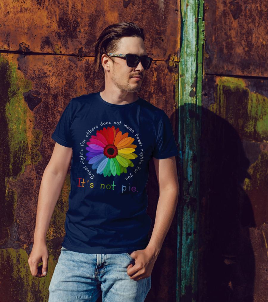 Equal Rights For Others Does Not Mean Fewer Rights For You It's Not Pie Rainbow Flower T-Shirt