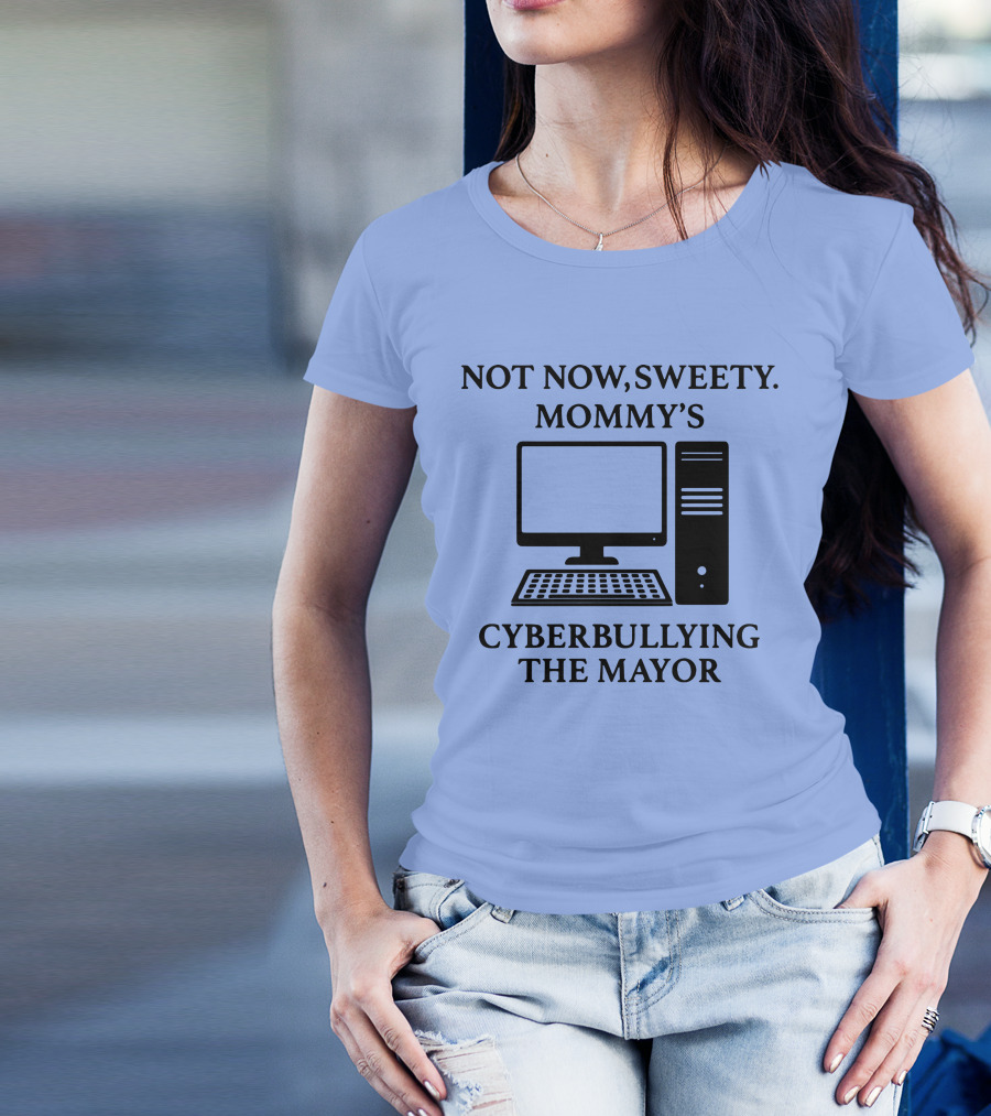 Not Now Sweety Mommy's Busy Cyberbullying The Mayor With Sarcasm T-Shirt