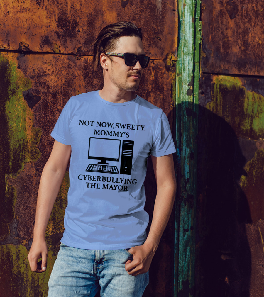 Not Now Sweety Mommy's Busy Cyberbullying The Mayor With Sarcasm T-Shirt