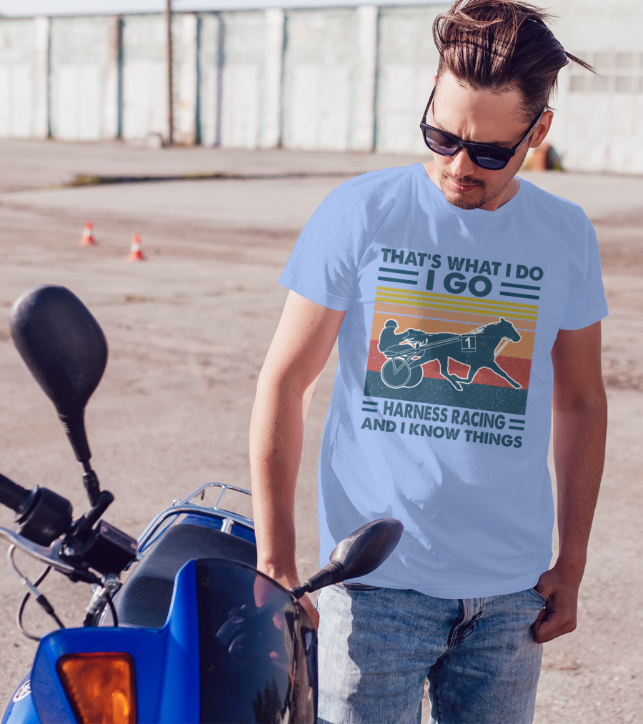THAT'S WHAT I DO I GO HARNESS RACING AND I KNOW THINGS T-Shirt
