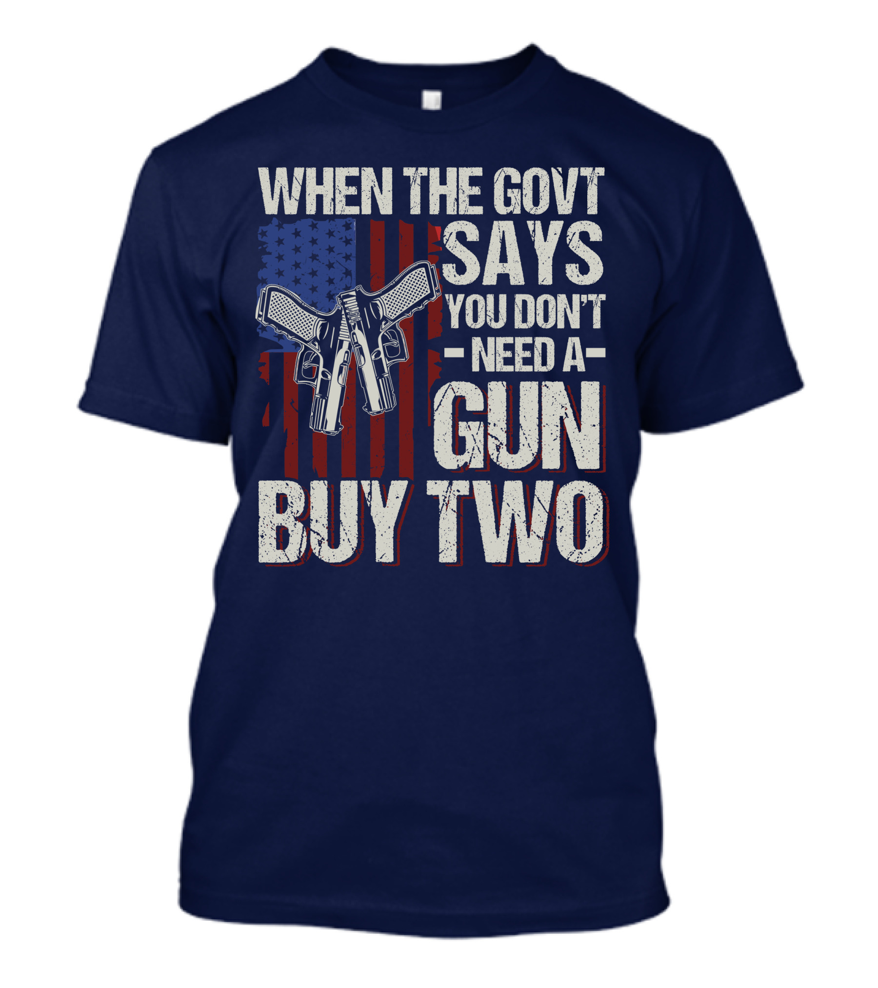 When The Govt Says You Don't Need A Gun Buy Two American Flag Guns T-Shirt