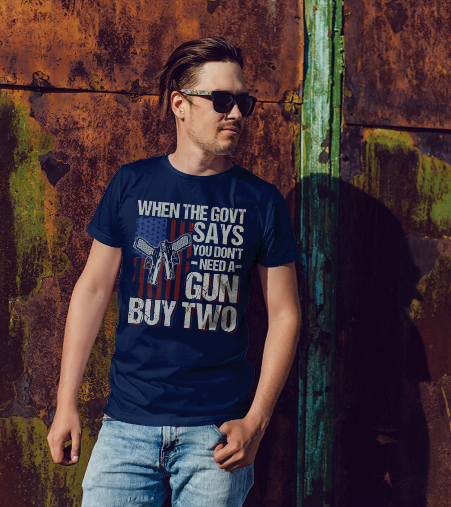 When The Govt Says You Don't Need A Gun Buy Two American Flag Guns T-Shirt