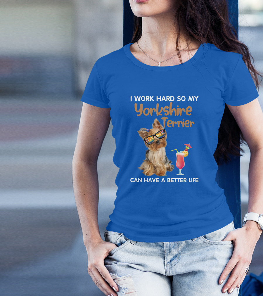 I Work Hard So My Yorkshire Terrier Can Have A Better Life Sunglasses Cocktail T-Shirt