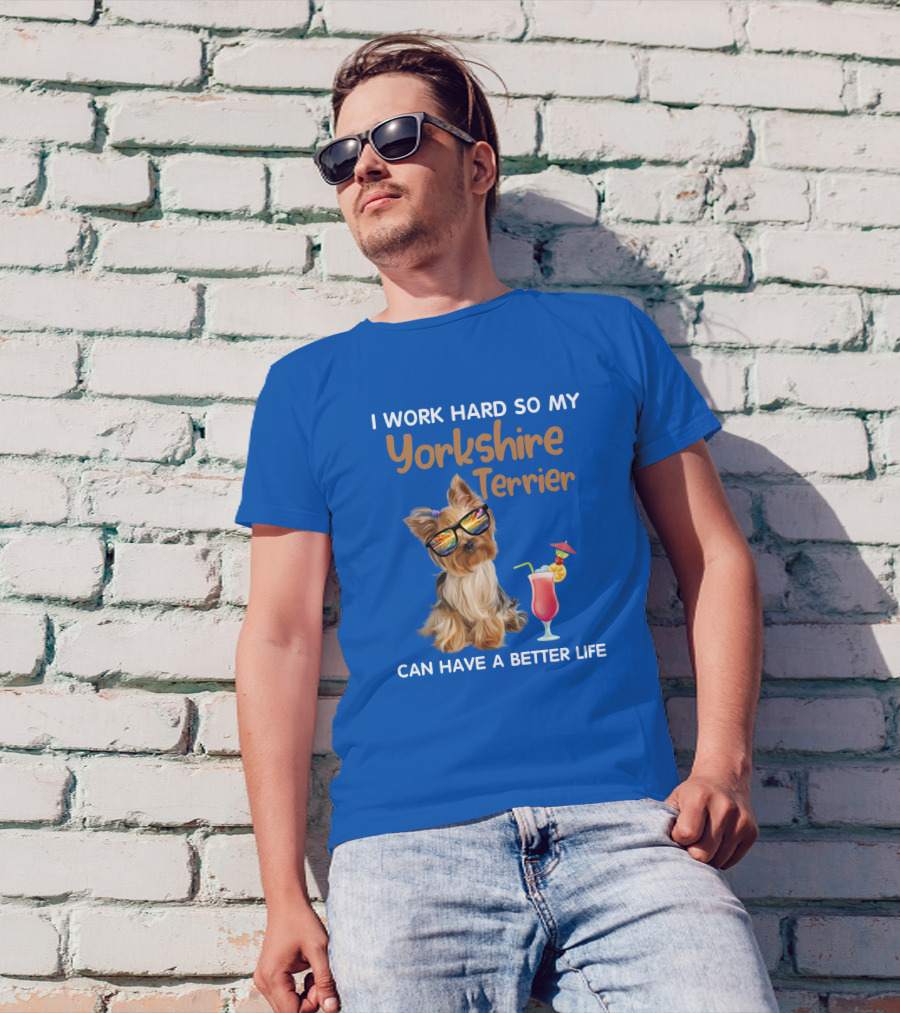 I Work Hard So My Yorkshire Terrier Can Have A Better Life Sunglasses Cocktail T-Shirt