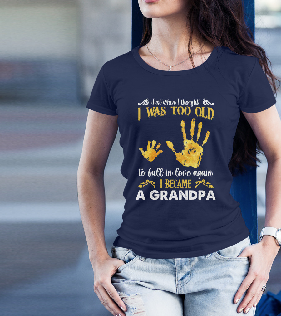 Just When I Thought I Was Too Old To Fall In Love Again I Became A Grandpa T-Shirt