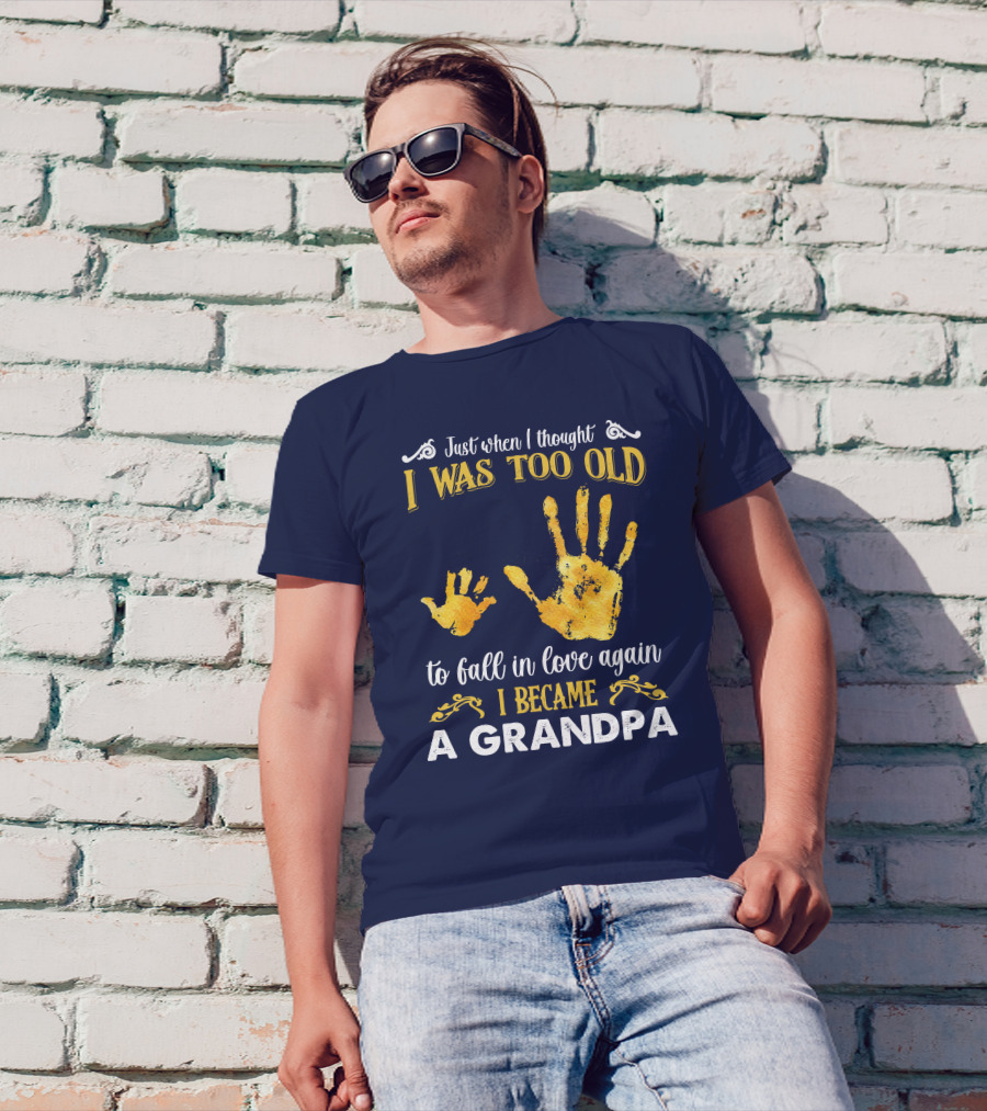 Just When I Thought I Was Too Old To Fall In Love Again I Became A Grandpa T-Shirt