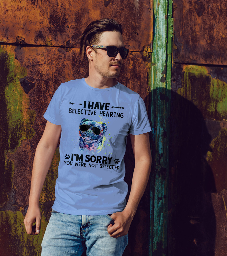 I Have Selective Hearing RD Pug Wearing Sunglasses I'm Sorry You Were Not Selected T-Shirt