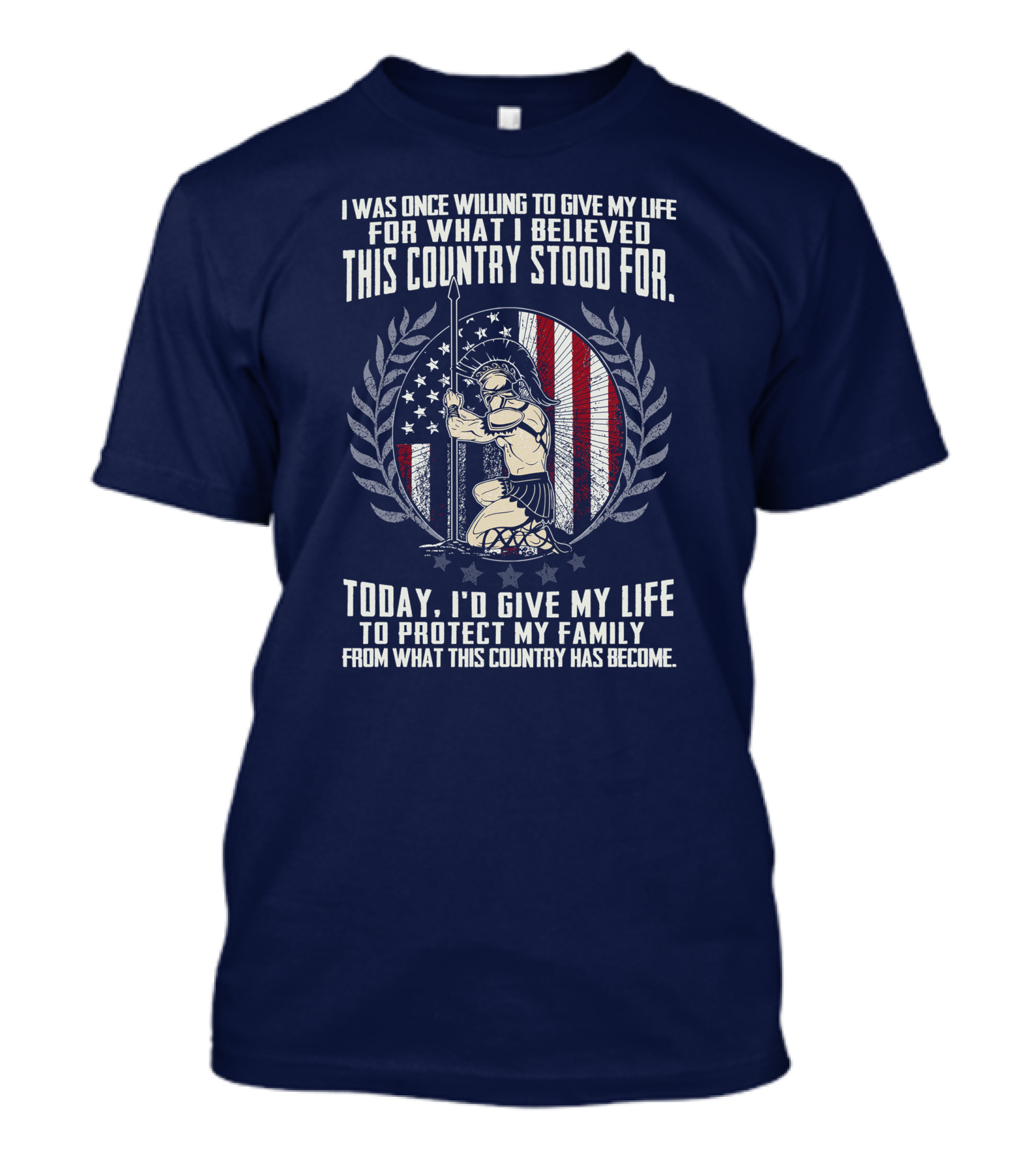 I Was Once Willing To Give My Life For What I Believed This Country Stood For Today I’d Give My Life To Protect My Family From What This Country Has Become T-Shirt