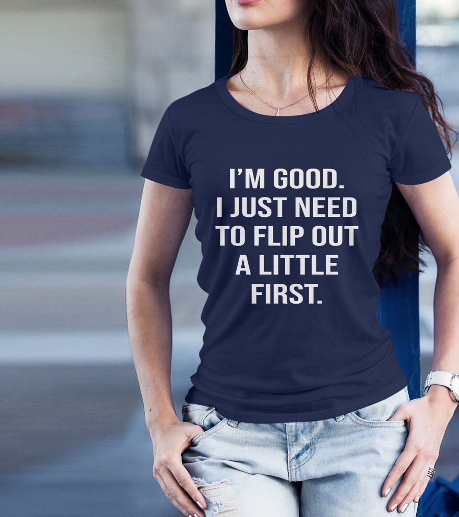 I'm Good I Just Need To Flip Out A Little First Mood T-Shirt