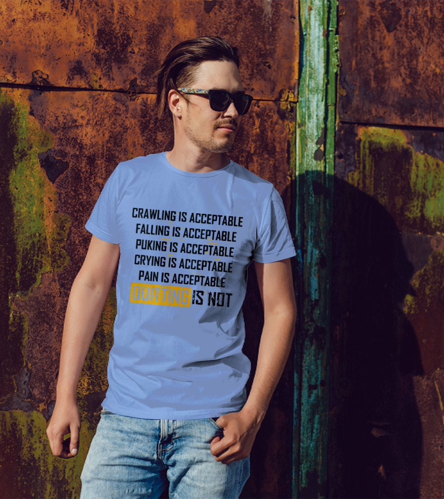 Crawling Is Acceptable Falling Is Acceptable Puking Is Acceptable Crying Is Acceptable Pain Is Acceptable Quitting Is Not T-Shirt
