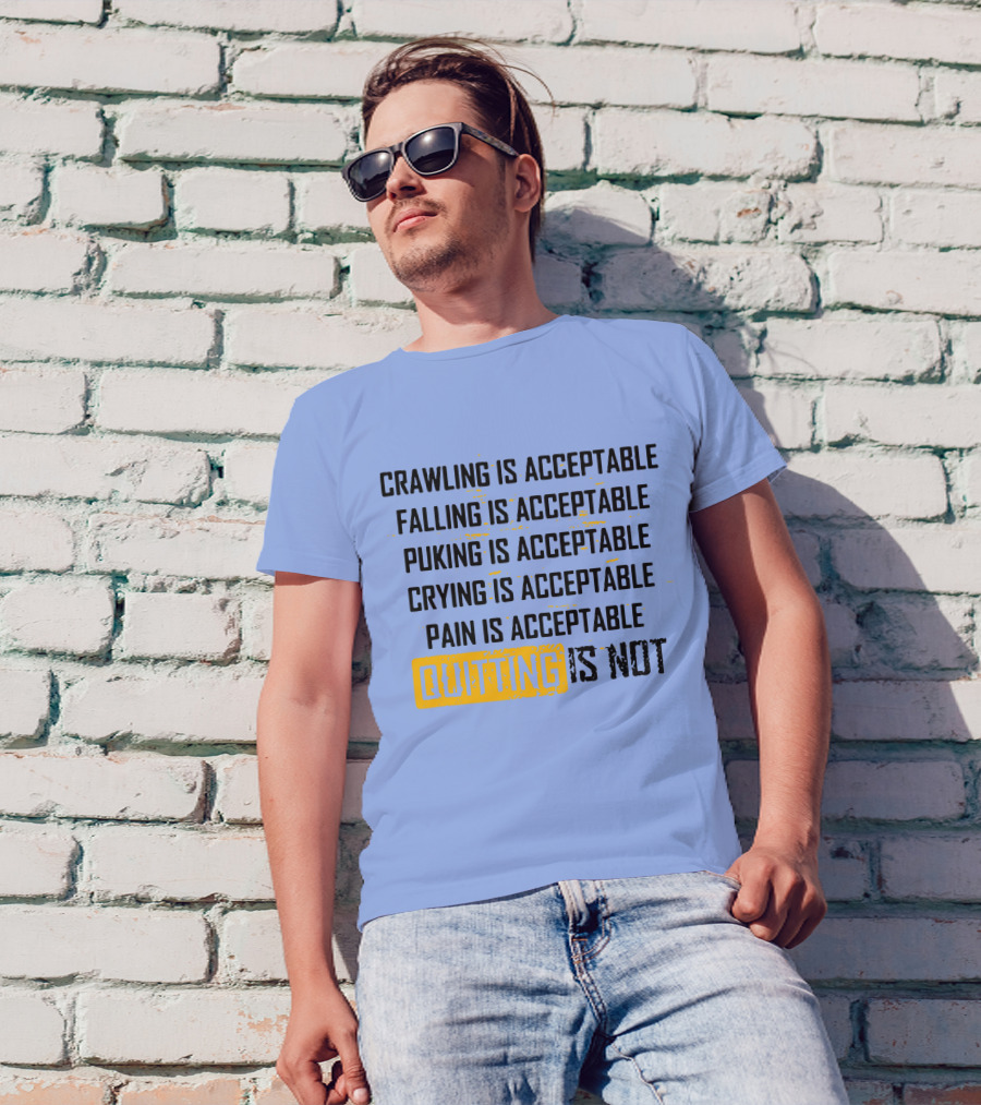 Crawling Is Acceptable Falling Is Acceptable Puking Is Acceptable Crying Is Acceptable Pain Is Acceptable Quitting Is Not T-Shirt