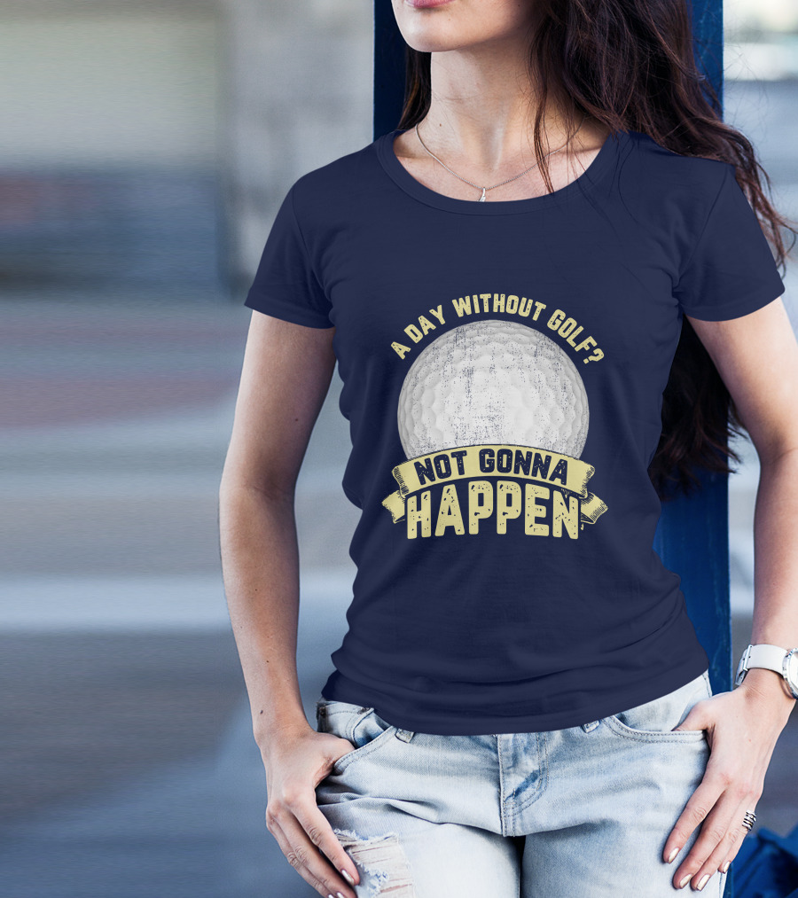 A Day Without Golf Not Gonna Happen Golf Ball T-Shirt