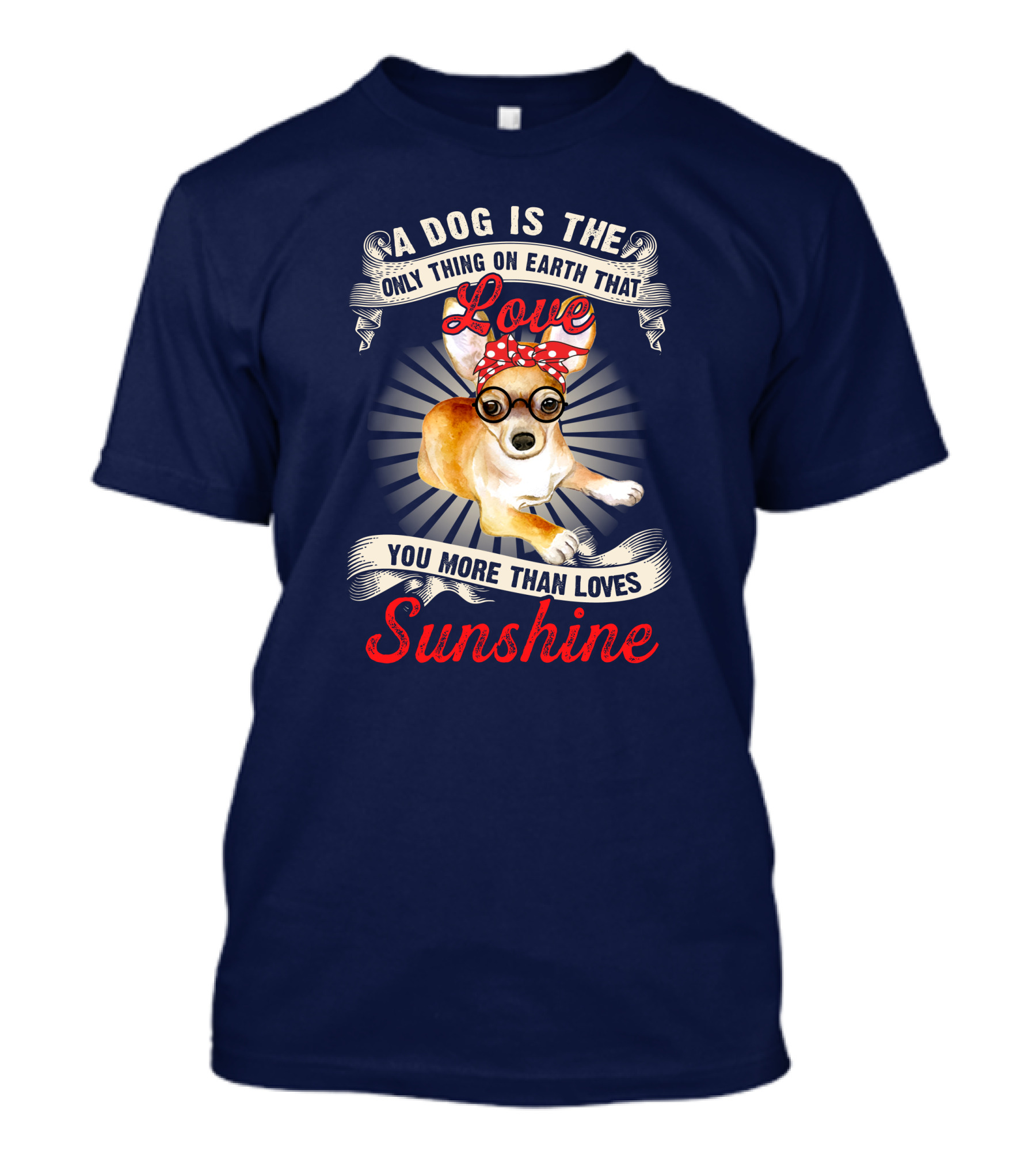 A Dog Is The Only Thing On Earth That Loves You More Than Loves Sunshine Chihuahua T-Shirt