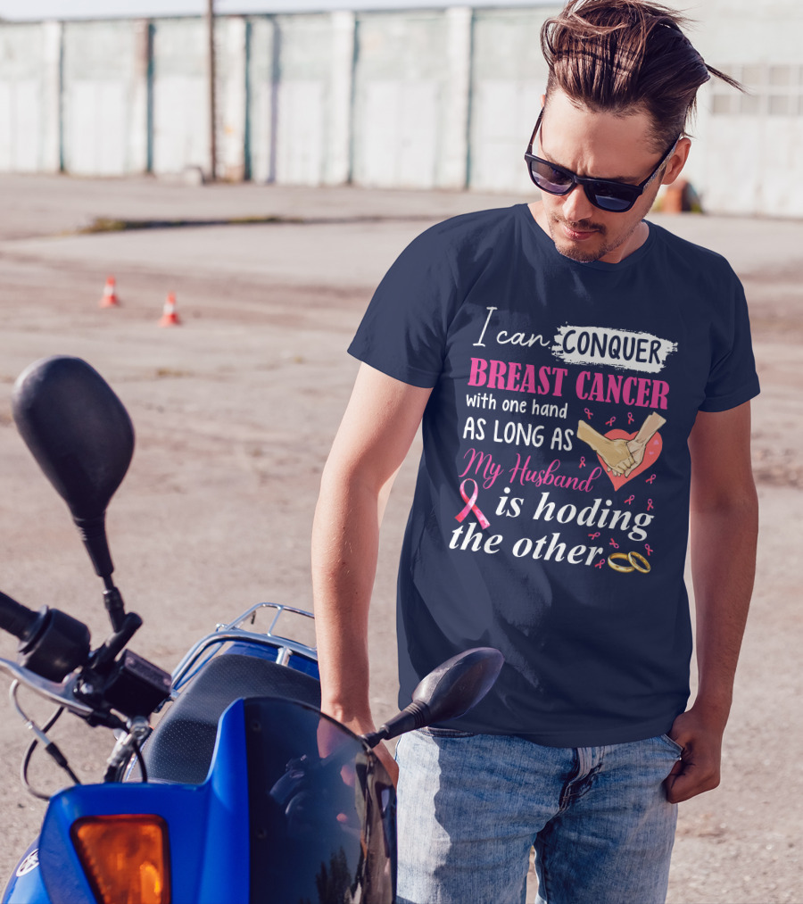 I Can Conquer Breast Cancer With One Hand As Long As My Husband Is Holding The Other T-Shirt