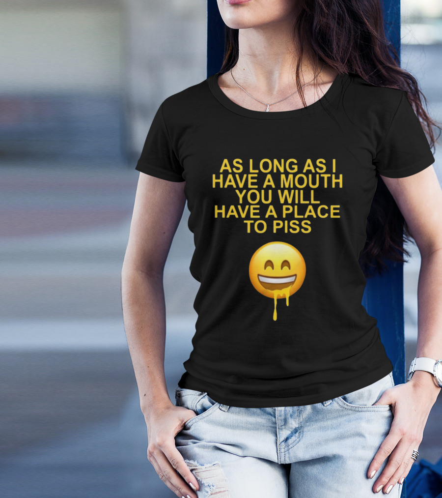 As Long As I Have A Mouth You Will Have A Place To Piss Drooling Emoji T-Shirt