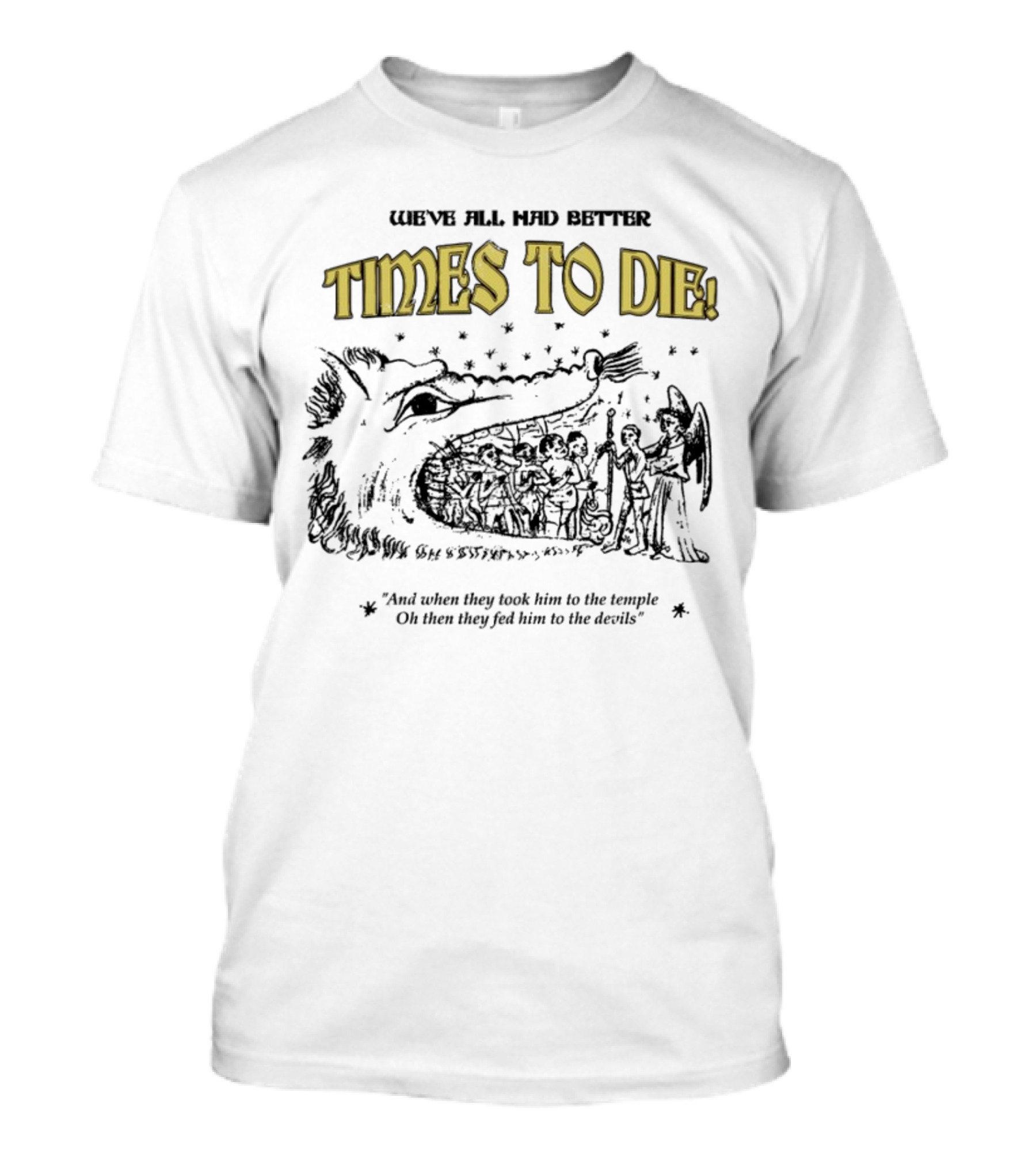 We've All Had Better Times To Die When They Took Him To The Temple Fed Him To The Devils T-Shirt