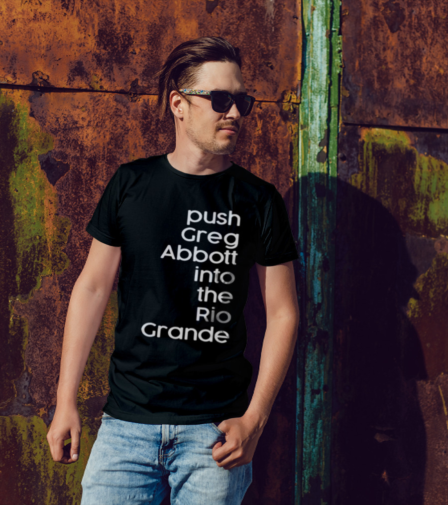 Push Greg Abbott Into The Rio Grande T-Shirt