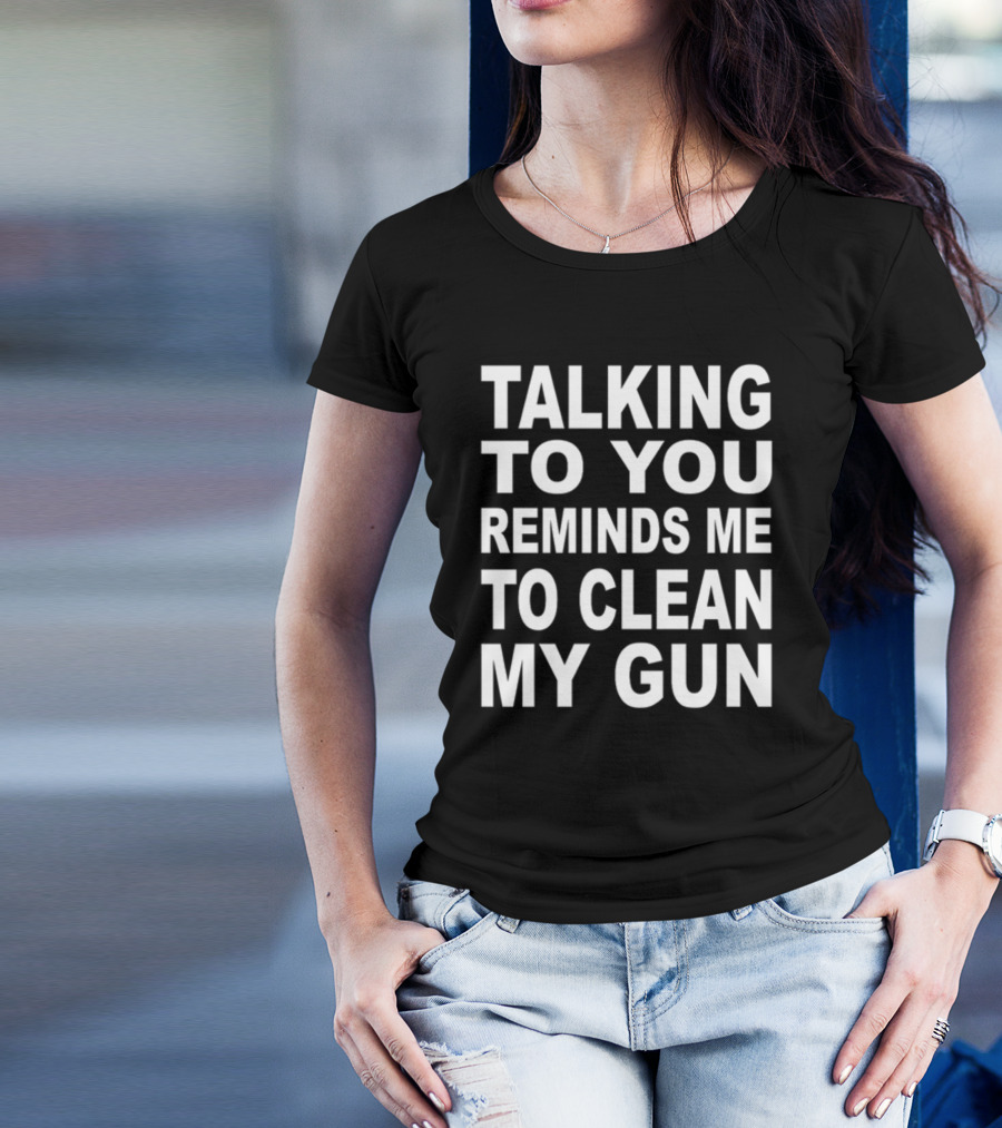 Nathalie Jacoby Talking To You Reminds Me To Clean My Gun Text Image T-Shirt