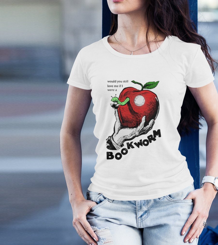 Would You Still Love Me If I Were A Bookworm With Apple And Worm T-Shirt