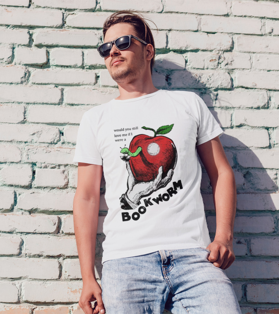Would You Still Love Me If I Were A Bookworm With Apple And Worm T-Shirt