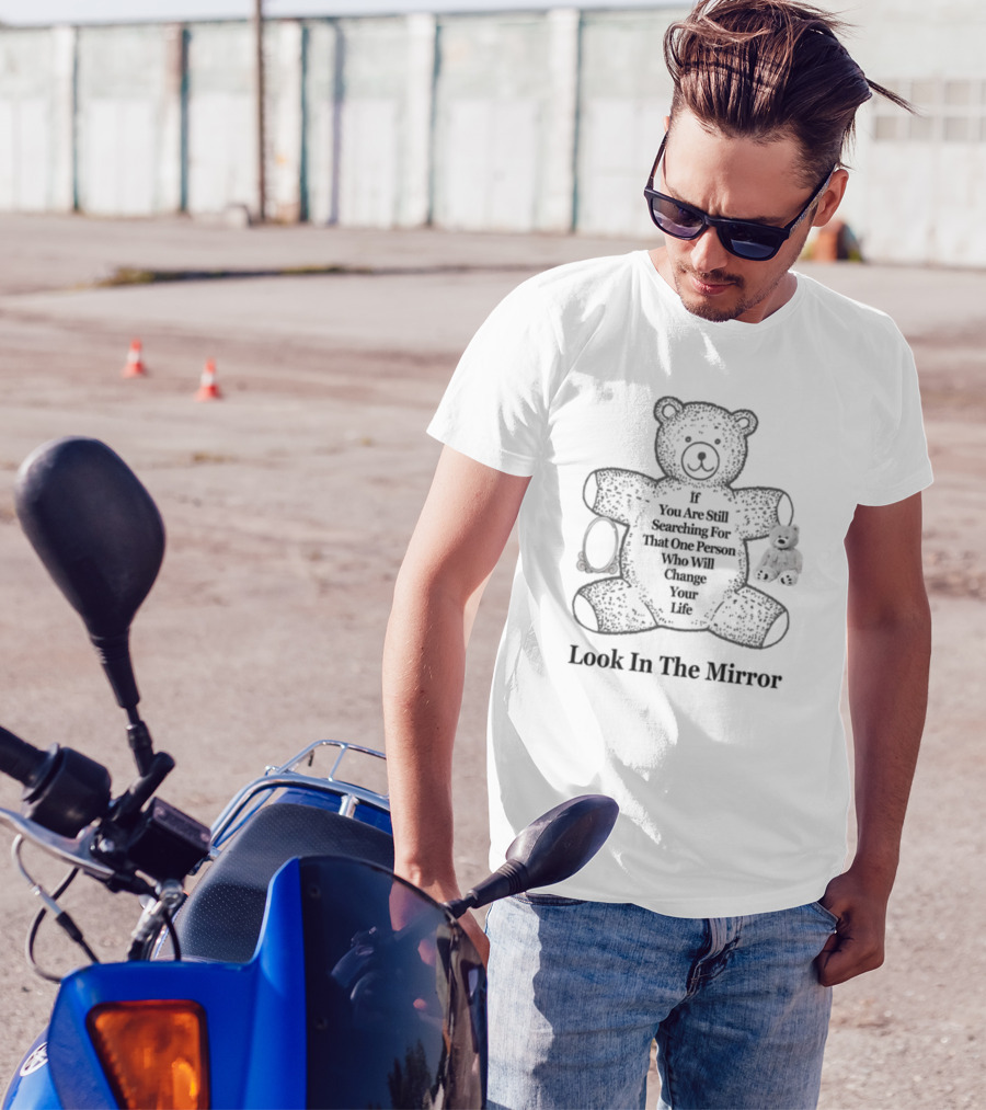 If You Are Still Searching For That One Person Who Will Change Your Life Look In The Mirror Bear T-Shirt