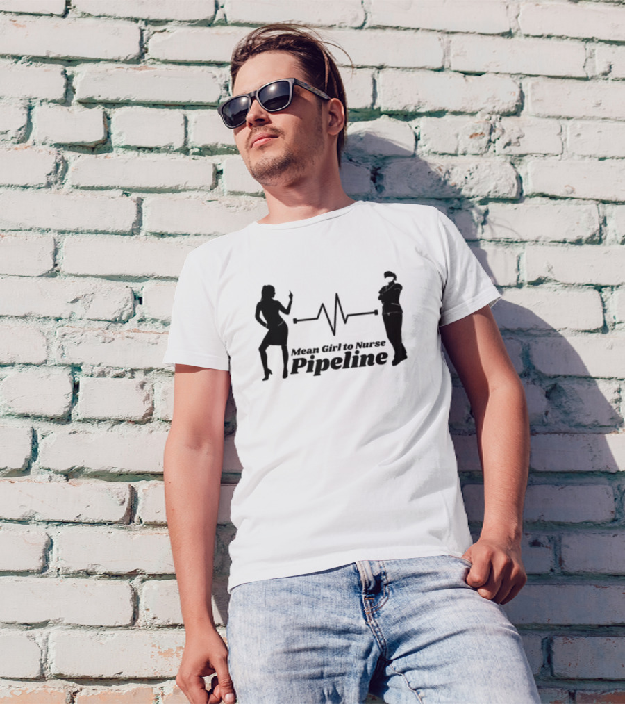 Mean Girl To Nurse Pipeline With Heartbeat T-Shirt