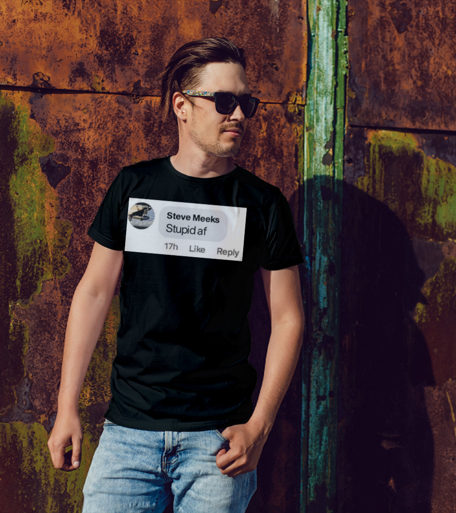 Steve Meeks Stupid Af Comment 17h Like Reply Bubble T-Shirt