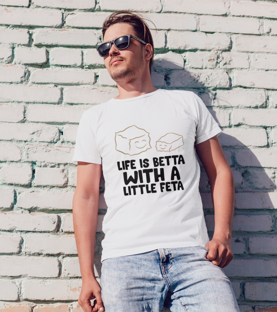 Life Is Betta With A Little Feta Cheese Lover T-Shirt