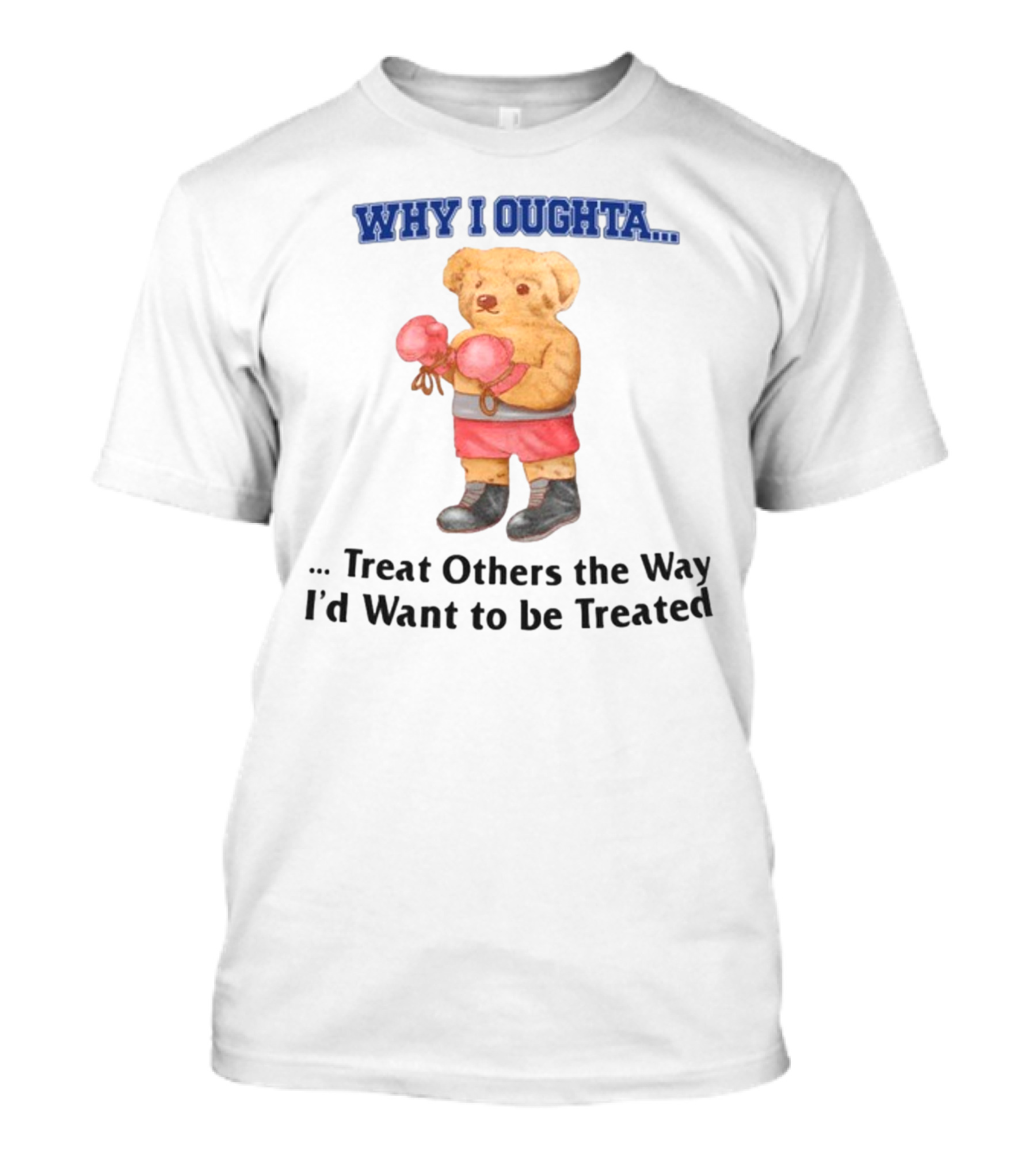 Why I Oughta Treat Others The Way I'd Want To Be Treated Boxing Bear T-Shirt